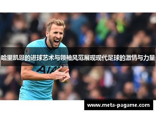 哈里凯恩的进球艺术与领袖风范展现现代足球的激情与力量