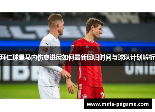 拜仁球星马内伤愈进展如何最新回归时间与球队计划解析