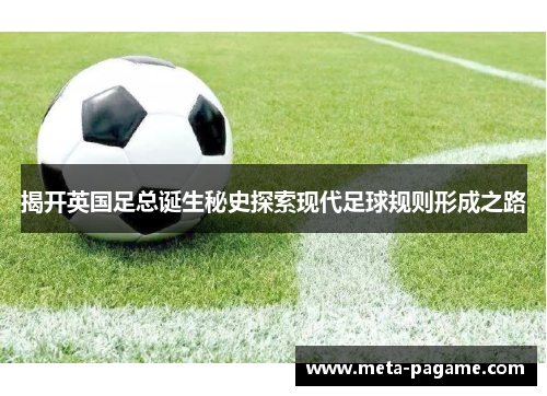 揭开英国足总诞生秘史探索现代足球规则形成之路