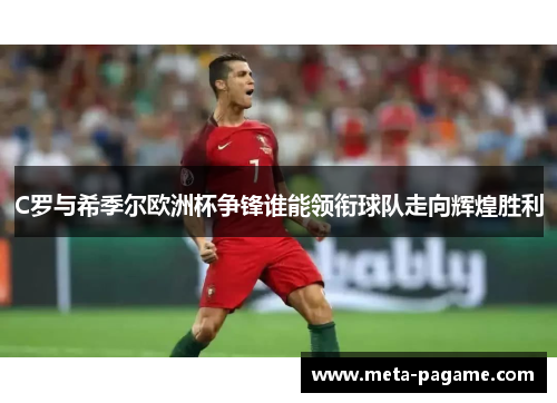 C罗与希季尔欧洲杯争锋谁能领衔球队走向辉煌胜利