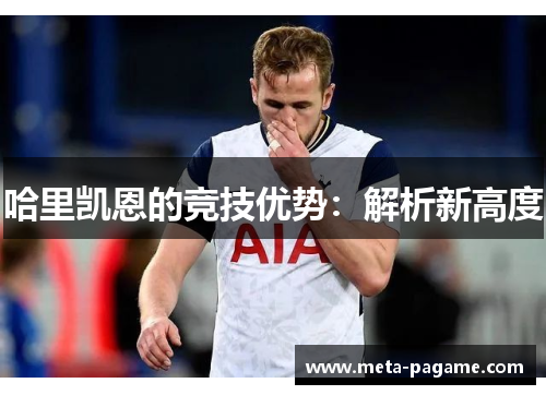 哈里凯恩的竞技优势:解析新高度 哈里凯恩的竞技优势:解析新高度