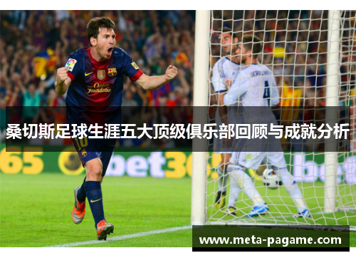 桑切斯足球生涯五大顶级俱乐部回顾与成就分析