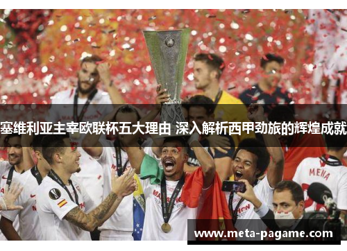 塞维利亚主宰欧联杯五大理由 深入解析西甲劲旅的辉煌成就 塞维利亚主宰欧联杯五大理由 深入解析西甲劲旅的辉煌成就
