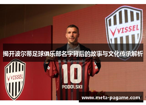 揭开波尔蒂足球俱乐部名字背后的故事与文化传承解析 揭开波尔蒂足球俱乐部名字背后的故事与文化传承解析