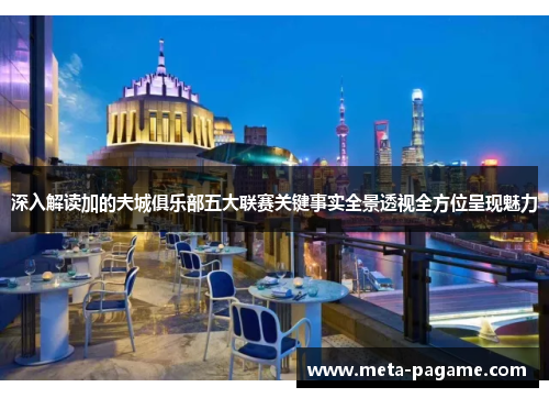 深入解读加的夫城俱乐部五大联赛关键事实全景透视全方位呈现魅力 深入解读加的夫城俱乐部五大联赛关键事实全景透视全方位呈现魅力