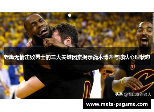 老鹰无情击败勇士的三大关键因素揭示战术博弈与球队心理状态 老鹰无情击败勇士的三大关键因素揭示战术博弈与球队心理状态