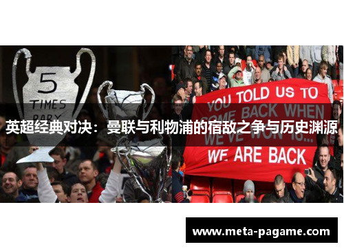 英超经典对决:曼联与利物浦的宿敌之争与历史渊源 英超经典对决:曼联与利物浦的宿敌之争与历史渊源