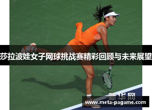 莎拉波娃女子网球挑战赛精彩回顾与未来展望