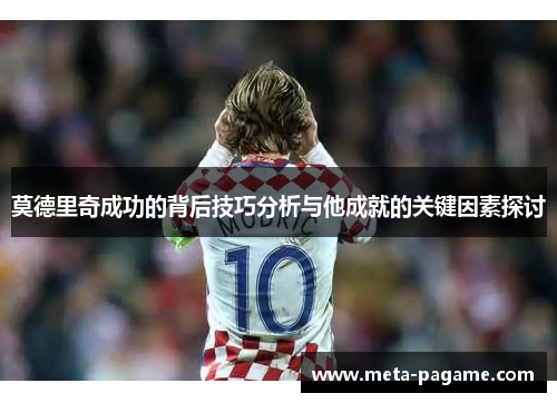 莫德里奇成功的背后技巧分析与他成就的关键因素探讨