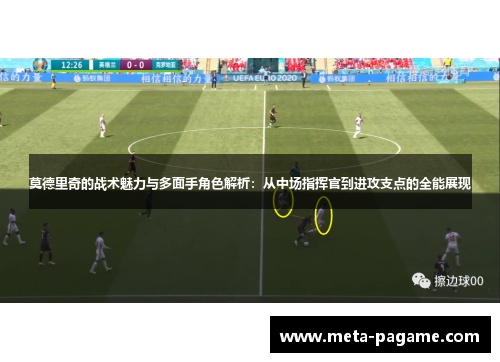 莫德里奇的战术魅力与多面手角色解析：从中场指挥官到进攻支点的全能展现