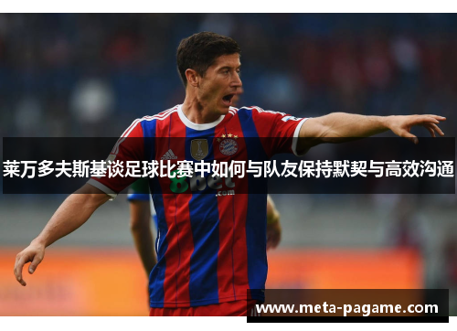 莱万多夫斯基谈足球比赛中如何与队友保持默契与高效沟通