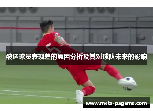 被选球员表现差的原因分析及其对球队未来的影响 被选球员表现差的原因分析及其对球队未来的影响