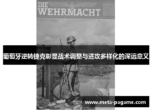 葡萄牙逆转捷克彰显战术调整与进攻多样化的深远意义 葡萄牙逆转捷克彰显战术调整与进攻多样化的深远意义