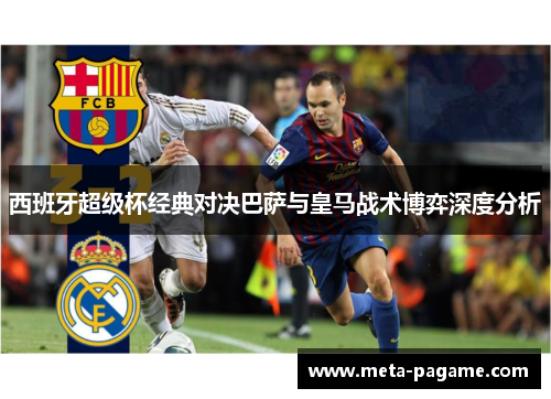 西班牙超级杯经典对决巴萨与皇马战术博弈深度分析