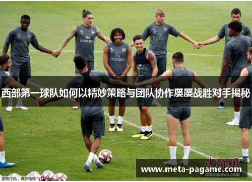 西部第一球队如何以精妙策略与团队协作屡屡战胜对手揭秘
