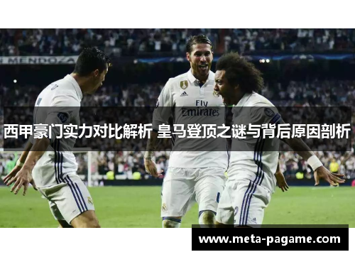 西甲豪门实力对比解析 皇马登顶之谜与背后原因剖析 西甲豪门实力对比解析 皇马登顶之谜与背后原因剖析