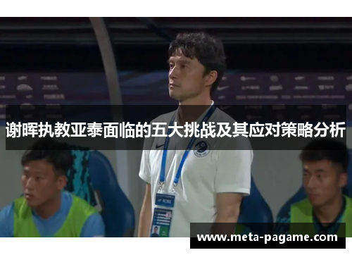 谢晖执教亚泰面临的五大挑战及其应对策略分析