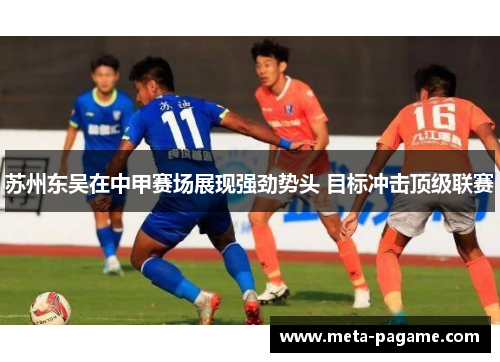 苏州东吴在中甲赛场展现强劲势头 目标冲击顶级联赛