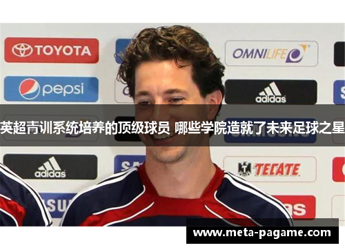英超青训系统培养的顶级球员 哪些学院造就了未来足球之星