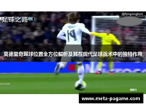 莫德里奇踢球位置全方位解析及其在现代足球战术中的独特作用