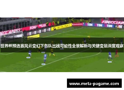 世界杯预选赛风云变幻下各队出线可能性全景解析与关键变量深度观察