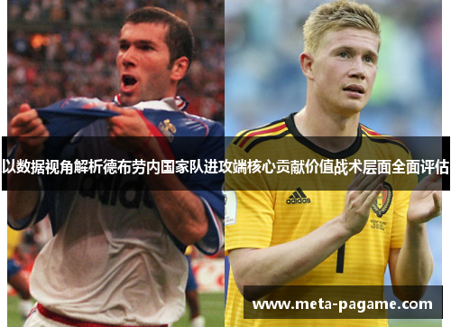 以数据视角解析德布劳内国家队进攻端核心贡献价值战术层面全面评估
