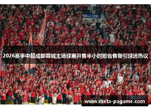 2026赛季中超成都蓉城主场球票开售半小时即告售罄引球迷热议