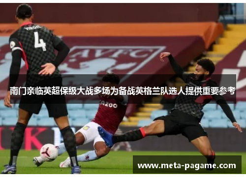 南门亲临英超保级大战多场为备战英格兰队选人提供重要参考