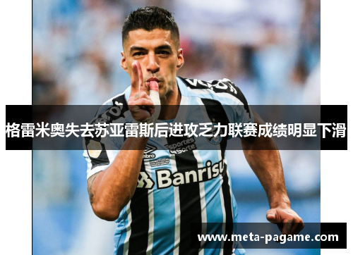 格雷米奥失去苏亚雷斯后进攻乏力联赛成绩明显下滑 格雷米奥失去苏亚雷斯后进攻乏力联赛成绩明显下滑