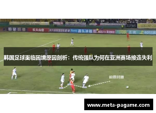 韩国足球面临困境原因剖析:传统强队为何在亚洲赛场接连失利 韩国足球面临困境原因剖析:传统强队为何在亚洲赛场接连失利