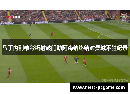 马丁内利精彩折射破门助阿森纳终结对曼城不胜纪录