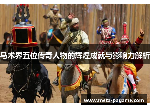 马术界五位传奇人物的辉煌成就与影响力解析