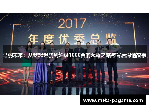 马羽未来：从梦想起航到超级1000赛的荣耀之路与背后深情故事
