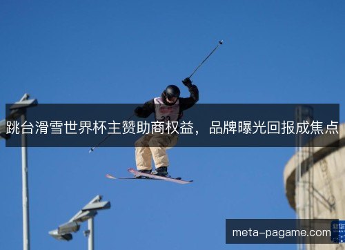 跳台滑雪世界杯主赞助商权益，品牌曝光回报成焦点